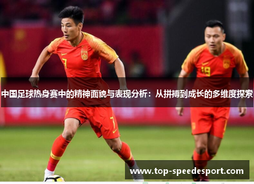 中国足球热身赛中的精神面貌与表现分析：从拼搏到成长的多维度探索