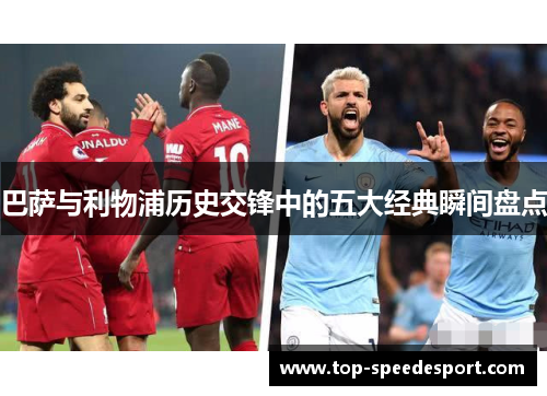 巴萨与利物浦历史交锋中的五大经典瞬间盘点