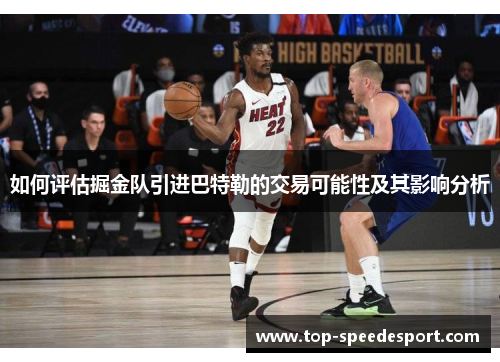 如何评估掘金队引进巴特勒的交易可能性及其影响分析