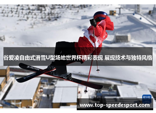 谷爱凌自由式滑雪U型场地世界杯精彩表现 展现技术与独特风格