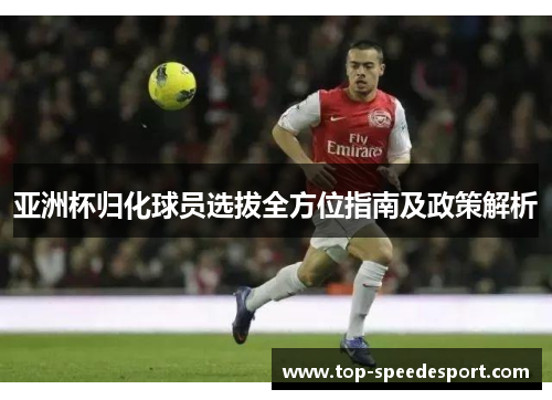 亚洲杯归化球员选拔全方位指南及政策解析
