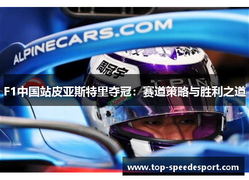 F1中国站皮亚斯特里夺冠：赛道策略与胜利之道
