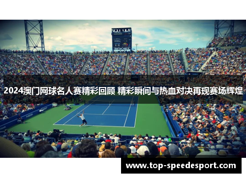 2024澳门网球名人赛精彩回顾 精彩瞬间与热血对决再现赛场辉煌