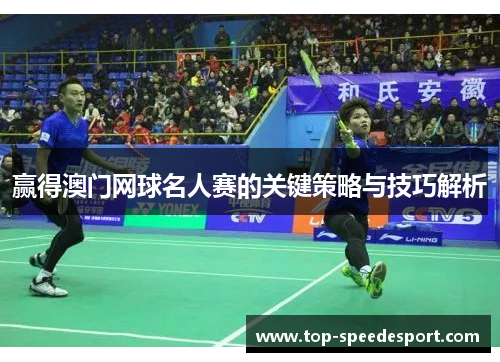 赢得澳门网球名人赛的关键策略与技巧解析
