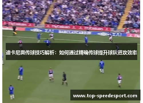 迪卡尼奥传球技巧解析：如何通过精确传球提升球队进攻效率
