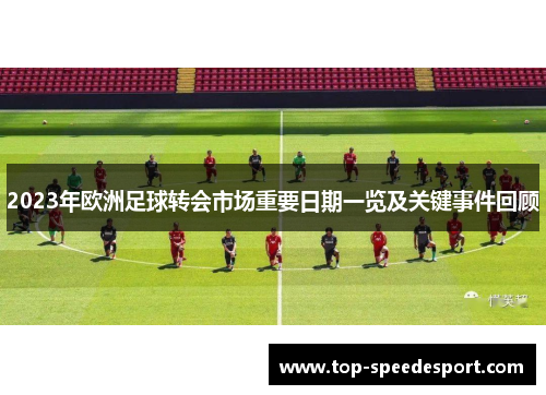 2023年欧洲足球转会市场重要日期一览及关键事件回顾