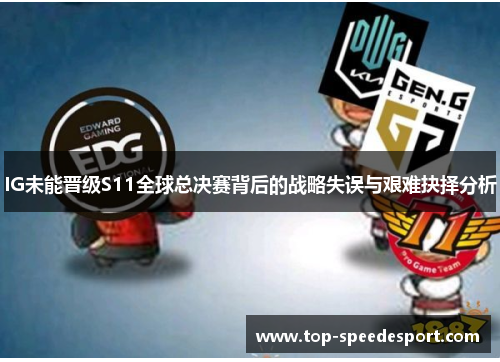 IG未能晋级S11全球总决赛背后的战略失误与艰难抉择分析