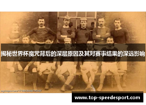 揭秘世界杯魔咒背后的深层原因及其对赛事结果的深远影响