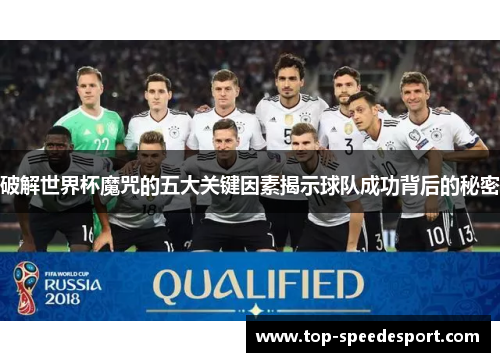 破解世界杯魔咒的五大关键因素揭示球队成功背后的秘密 破解世界杯魔咒的五大关键因素揭示球队成功背后的秘密