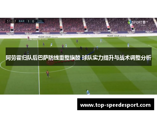 阿劳霍归队后巴萨防线重整旗鼓 球队实力提升与战术调整分析