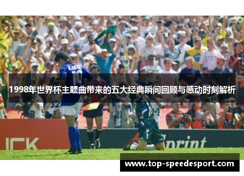1998年世界杯主题曲带来的五大经典瞬间回顾与感动时刻解析