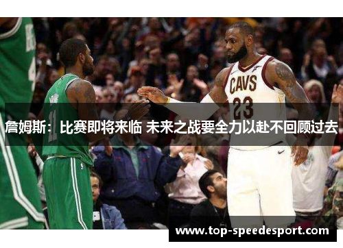 詹姆斯:比赛即将来临 未来之战要全力以赴不回顾过去 詹姆斯:比赛即将来临 未来之战要全力以赴不回顾过去