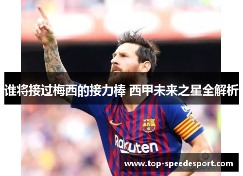 谁将接过梅西的接力棒 西甲未来之星全解析 谁将接过梅西的接力棒 西甲未来之星全解析