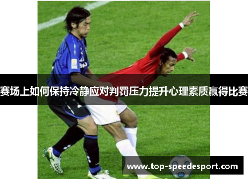 赛场上如何保持冷静应对判罚压力提升心理素质赢得比赛 赛场上如何保持冷静应对判罚压力提升心理素质赢得比赛