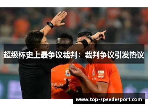 超级杯史上最争议裁判:裁判争议引发热议 超级杯史上最争议裁判:裁判争议引发热议