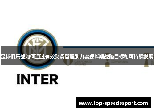 足球俱乐部如何通过有效财务管理助力实现长期战略目标和可持续发展 足球俱乐部如何通过有效财务管理助力实现长期战略目标和可持续发展