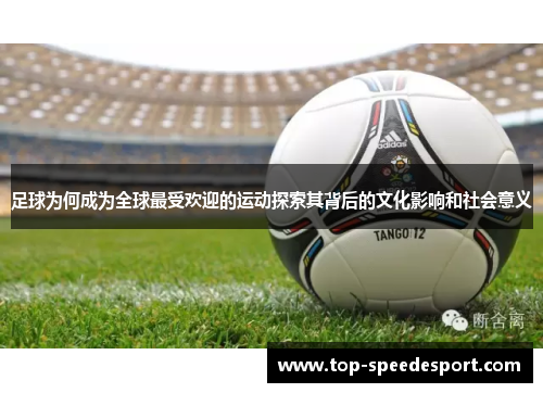 足球为何成为全球最受欢迎的运动探索其背后的文化影响和社会意义 足球为何成为全球最受欢迎的运动探索其背后的文化影响和社会意义