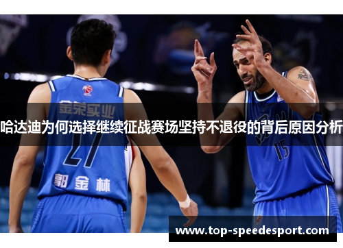 哈达迪为何选择继续征战赛场坚持不退役的背后原因分析 哈达迪为何选择继续征战赛场坚持不退役的背后原因分析