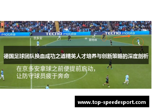 德国足球团队换血成功之道精英人才培养与创新策略的深度剖析 德国足球团队换血成功之道精英人才培养与创新策略的深度剖析