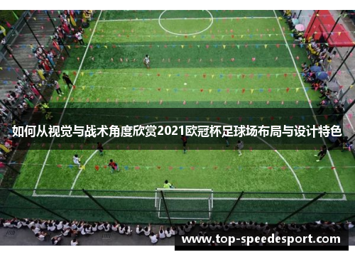 如何从视觉与战术角度欣赏2021欧冠杯足球场布局与设计特色 如何从视觉与战术角度欣赏2021欧冠杯足球场布局与设计特色
