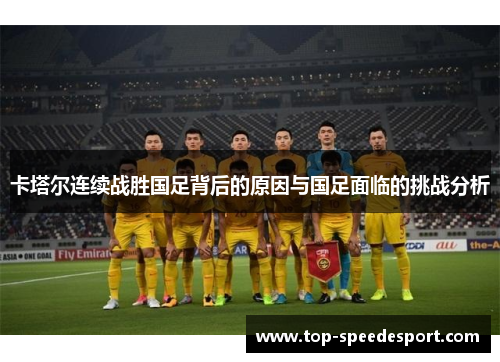 卡塔尔连续战胜国足背后的原因与国足面临的挑战分析