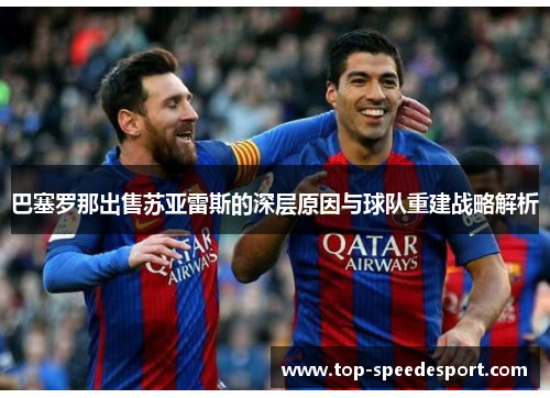 巴塞罗那出售苏亚雷斯的深层原因与球队重建战略解析