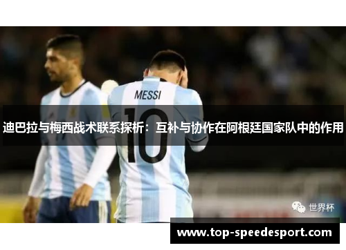迪巴拉与梅西战术联系探析：互补与协作在阿根廷国家队中的作用