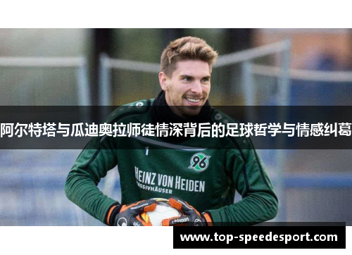 阿尔特塔与瓜迪奥拉师徒情深背后的足球哲学与情感纠葛 阿尔特塔与瓜迪奥拉师徒情深背后的足球哲学与情感纠葛