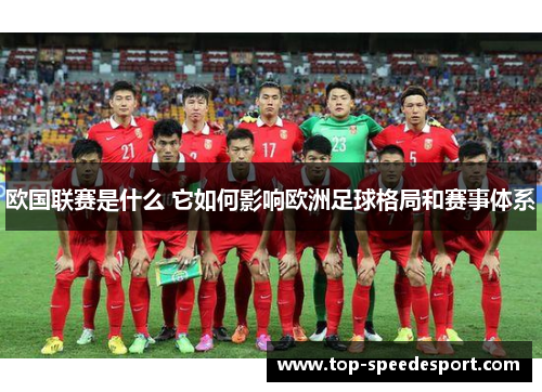 欧国联赛是什么 它如何影响欧洲足球格局和赛事体系 欧国联赛是什么 它如何影响欧洲足球格局和赛事体系