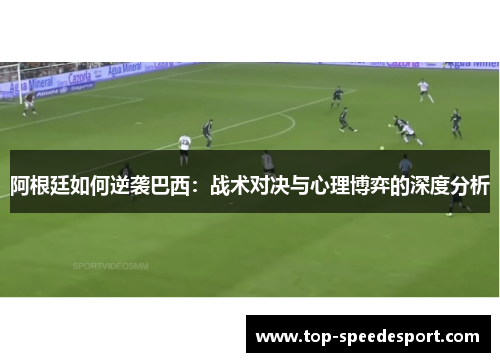 阿根廷如何逆袭巴西:战术对决与心理博弈的深度分析 阿根廷如何逆袭巴西:战术对决与心理博弈的深度分析