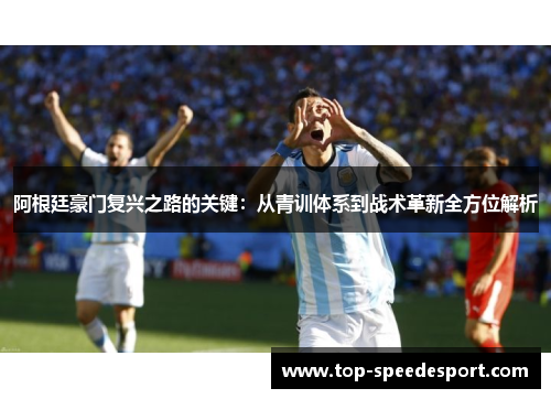 阿根廷豪门复兴之路的关键:从青训体系到战术革新全方位解析 阿根廷豪门复兴之路的关键:从青训体系到战术革新全方位解析