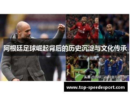 阿根廷足球崛起背后的历史沉淀与文化传承 阿根廷足球崛起背后的历史沉淀与文化传承