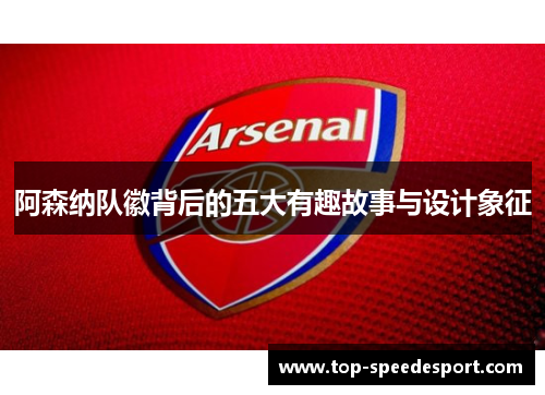 阿森纳队徽背后的五大有趣故事与设计象征 阿森纳队徽背后的五大有趣故事与设计象征
