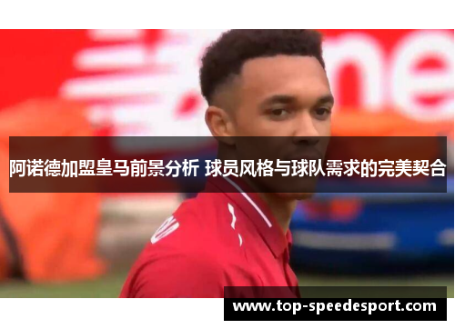 阿诺德加盟皇马前景分析 球员风格与球队需求的完美契合 阿诺德加盟皇马前景分析 球员风格与球队需求的完美契合