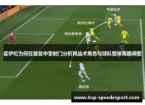霍伊伦为何在首发中零射门分析其战术角色与球队整体策略调整 霍伊伦为何在首发中零射门分析其战术角色与球队整体策略调整