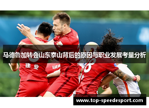 马德鲁加转会山东泰山背后的原因与职业发展考量分析