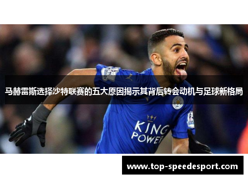 马赫雷斯选择沙特联赛的五大原因揭示其背后转会动机与足球新格局 马赫雷斯选择沙特联赛的五大原因揭示其背后转会动机与足球新格局