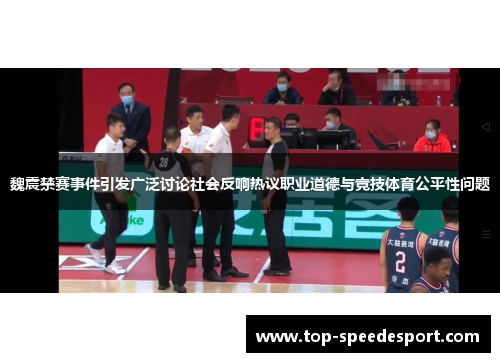 魏震禁赛事件引发广泛讨论社会反响热议职业道德与竞技体育公平性问题