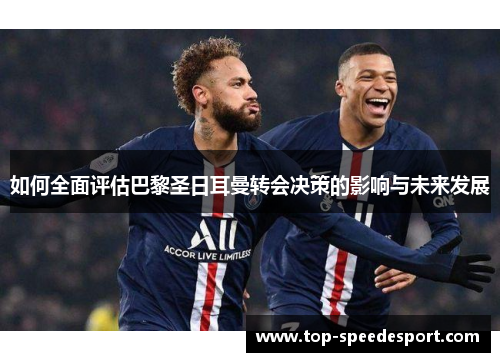 如何全面评估巴黎圣日耳曼转会决策的影响与未来发展